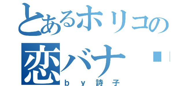 とあるホリコの恋バナ♥️（ｂｙ詩子）