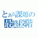 とある課題の最終段階（大詰めをむかえる）