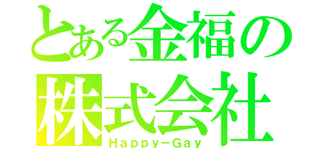 とある金福の株式会社（Ｈａｐｐｙ－Ｇａｙ）