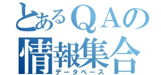 とあるＱＡの情報集合体（データベース）