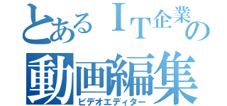 とあるＩＴ企業の動画編集者（ビデオエディター）