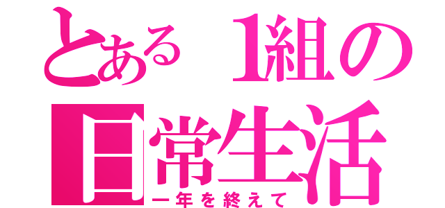 とある１組の日常生活（一年を終えて）