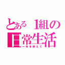 とある１組の日常生活（一年を終えて）