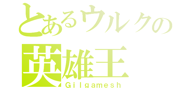 とあるウルクの英雄王（Ｇｉｌｇａｍｅｓｈ）