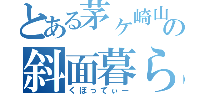 とある茅ヶ崎山の斜面暮らし（くぼってぃー）