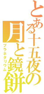 とある十五夜の月と鏡餅（プラネタリウム）