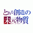 とある創造の未元物質（ダークマター）