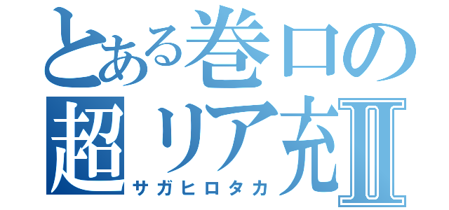 とある巻口の超リア充Ⅱ（サガヒロタカ）