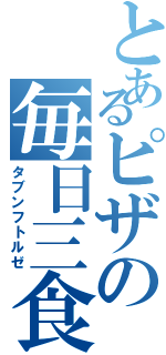 とあるピザの毎日三食（タブンフトルゼ）