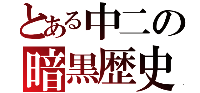 とある中二の暗黒歴史（）