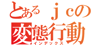 とあるｊｃの変態行動（インデックス）