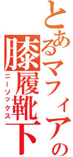 とあるマフィアの膝履靴下（ニーソックス）