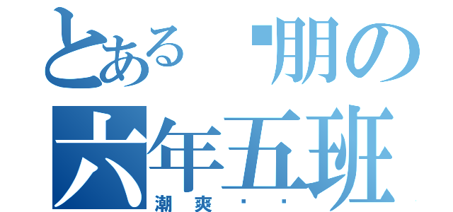 とある瑋朋の六年五班（潮爽ㄏㄏ）