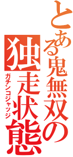 とある鬼無双の独走状態（ガチンコジャッジ）