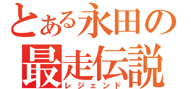 とある永田の最走伝説（レジェンド）