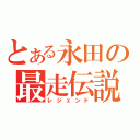 とある永田の最走伝説（レジェンド）