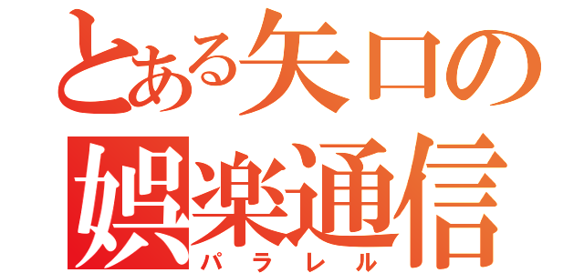 とある矢口の娯楽通信（パラレル）