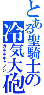 とある聖騎士の冷気大砲（ガルルキャノン）