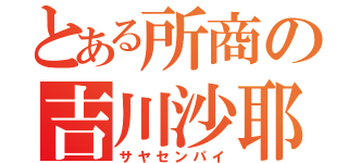 とある所商の吉川沙耶（サヤセンパイ）