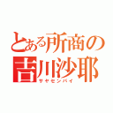 とある所商の吉川沙耶（サヤセンパイ）