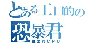 とある工口的の恐暴君（里面的ＣＰＵ）