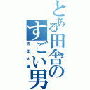 とある田舎のすごい男Ⅱ（吉田大輝）