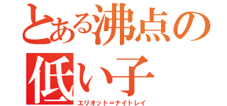 とある沸点の低い子（エリオット＝ナイトレイ）