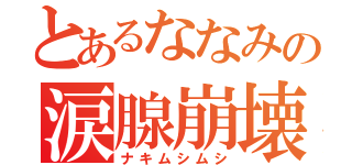 とあるななみの涙腺崩壊（ナキムシムシ）