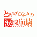 とあるななみの涙腺崩壊（ナキムシムシ）