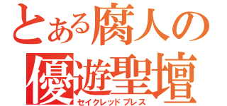 とある腐人の優遊聖壇（セイクレッドプレス）