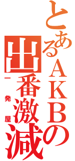 とあるＡＫＢの出番激減（一発屋）