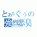 とあるぐぅの強烈悪臭（ジャッジメント）