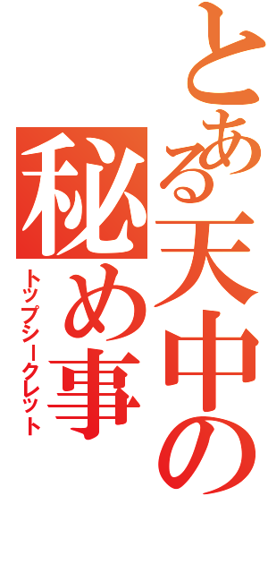 とある天中の秘め事（トップシークレット）