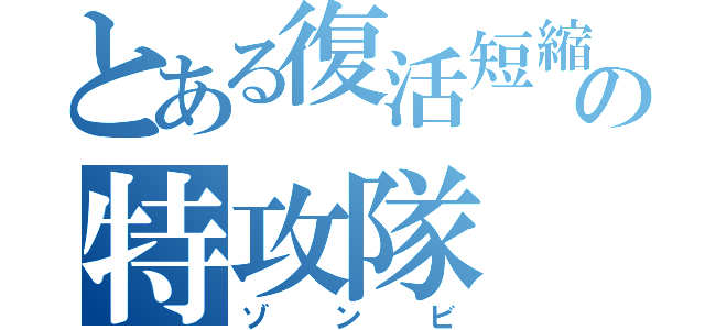 とある復活短縮の特攻隊（ゾンビ）