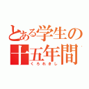 とある学生の十五年間（くろれきし）