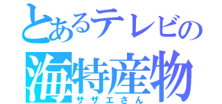 とあるテレビの海特産物（サザエさん）