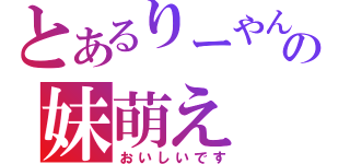 とあるりーやんの妹萌え（おいしいです）