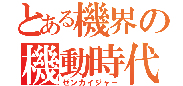 とある機界の機動時代（ゼンカイジャー）