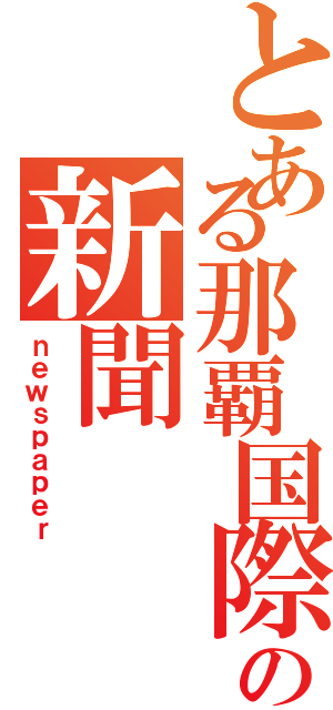 とある那覇国際の新聞（ｎｅｗｓｐａｐｅｒ）