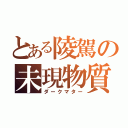 とある陵駕の未現物質（ダークマター）