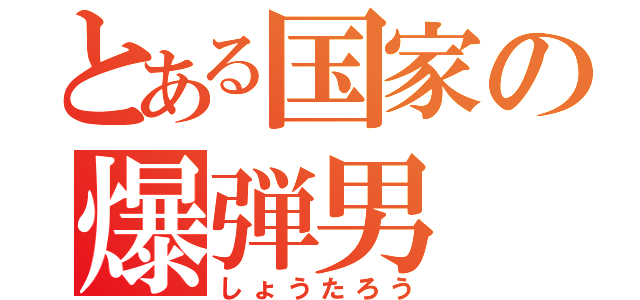 とある国家の爆弾男（しょうたろう）