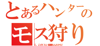 とあるハンターのモス狩り（こ、このくらい楽勝なんだから！）