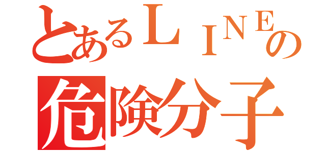 とあるＬＩＮＥの危険分子（）