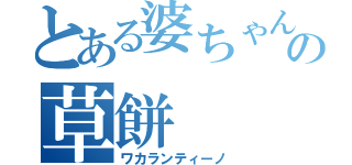 とある婆ちゃんの草餅（ワカランティーノ）