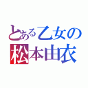 とある乙女の松本由衣（）