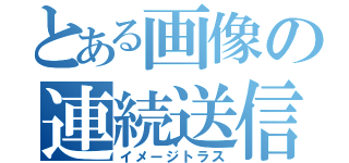 とある画像の連続送信（イメージトラス）