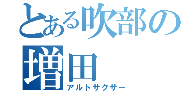 とある吹部の増田（アルトサクサー）