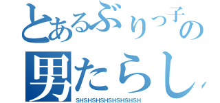 とあるぶりっ子の男たらし（ＳＨＳＨＳＨＳＨＳＨＳＨＳＨＳＨ）