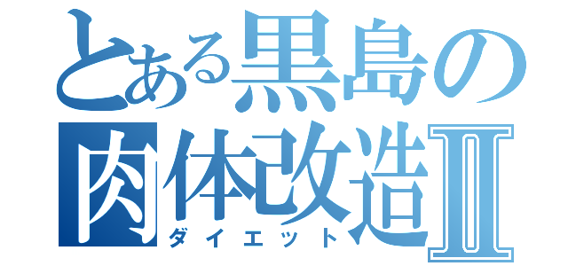 とある黒島の肉体改造Ⅱ（ダイエット）