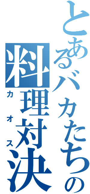 とあるバカたちの料理対決（カオス）